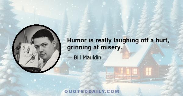 Humor is really laughing off a hurt, grinning at misery.