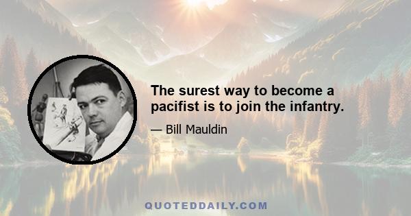 The surest way to become a pacifist is to join the infantry.