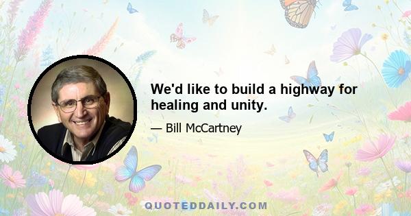 We'd like to build a highway for healing and unity.