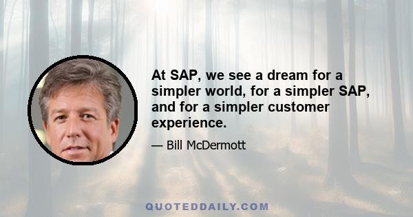 At SAP, we see a dream for a simpler world, for a simpler SAP, and for a simpler customer experience.