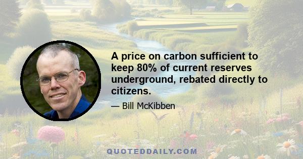 A price on carbon sufficient to keep 80% of current reserves underground, rebated directly to citizens.