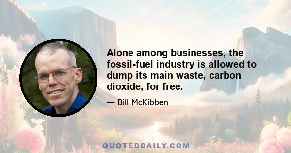 Alone among businesses, the fossil-fuel industry is allowed to dump its main waste, carbon dioxide, for free.