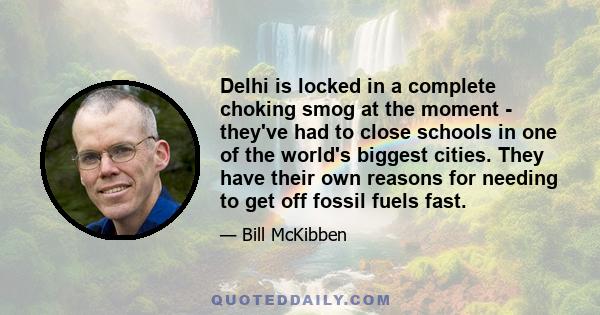 Delhi is locked in a complete choking smog at the moment - they've had to close schools in one of the world's biggest cities. They have their own reasons for needing to get off fossil fuels fast.