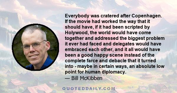 Everybody was cratered after Copenhagen. If the movie had worked the way that it should have, if it had been scripted by Holywood, the world would have come together and addressed the biggest problem it ever had faced