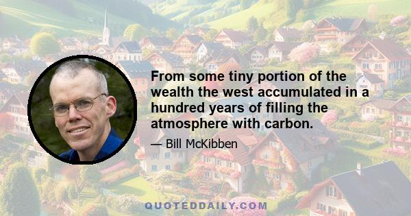 From some tiny portion of the wealth the west accumulated in a hundred years of filling the atmosphere with carbon.