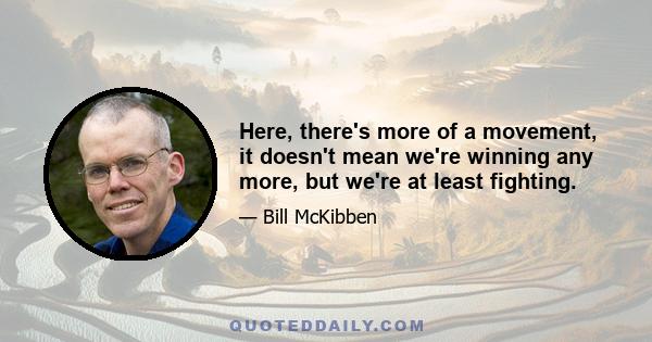 Here, there's more of a movement, it doesn't mean we're winning any more, but we're at least fighting.