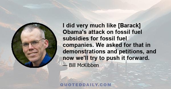 I did very much like [Barack] Obama's attack on fossil fuel subsidies for fossil fuel companies. We asked for that in demonstrations and petitions, and now we'll try to push it forward.