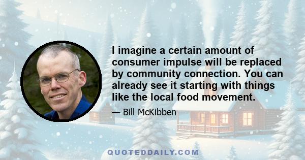 I imagine a certain amount of consumer impulse will be replaced by community connection. You can already see it starting with things like the local food movement.