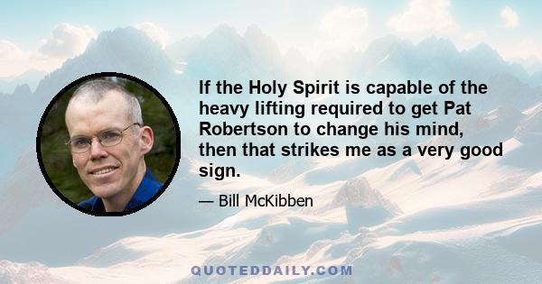 If the Holy Spirit is capable of the heavy lifting required to get Pat Robertson to change his mind, then that strikes me as a very good sign.