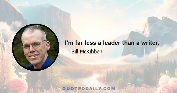 I'm far less a leader than a writer.