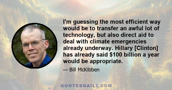 I'm guessing the most efficient way would be to transfer an awful lot of technology, but also direct aid to deal with climate emergencies already underway. Hillary [Clinton] has already said $100 billion a year would be 