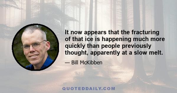 It now appears that the fracturing of that ice is happening much more quickly than people previously thought, apparently at a slow melt.