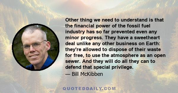 Other thing we need to understand is that the financial power of the fossil fuel industry has so far prevented even any minor progress. They have a sweetheart deal unlike any other business on Earth: they're allowed to