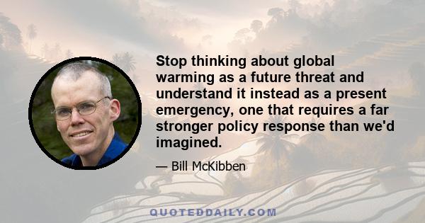 Stop thinking about global warming as a future threat and understand it instead as a present emergency, one that requires a far stronger policy response than we'd imagined.