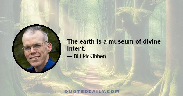 The earth is a museum of divine intent.