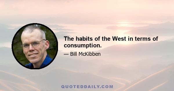 The habits of the West in terms of consumption.