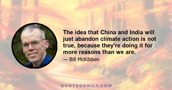 The idea that China and India will just abandon climate action is not true, because they're doing it for more reasons than we are.