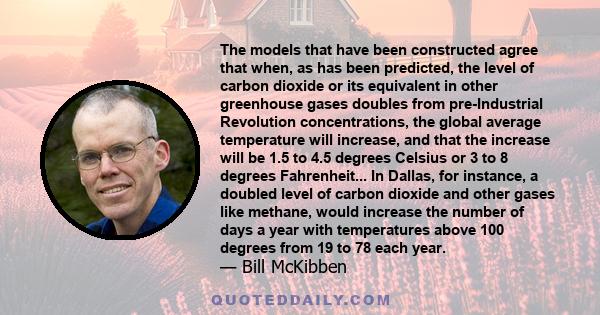 The models that have been constructed agree that when, as has been predicted, the level of carbon dioxide or its equivalent in other greenhouse gases doubles from pre-Industrial Revolution concentrations, the global