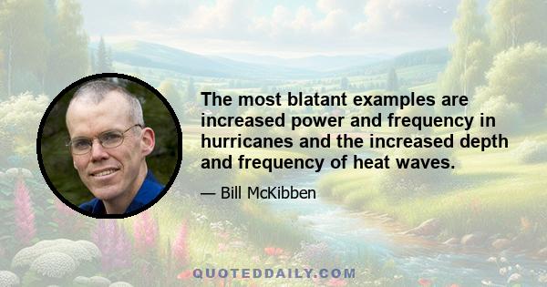 The most blatant examples are increased power and frequency in hurricanes and the increased depth and frequency of heat waves.