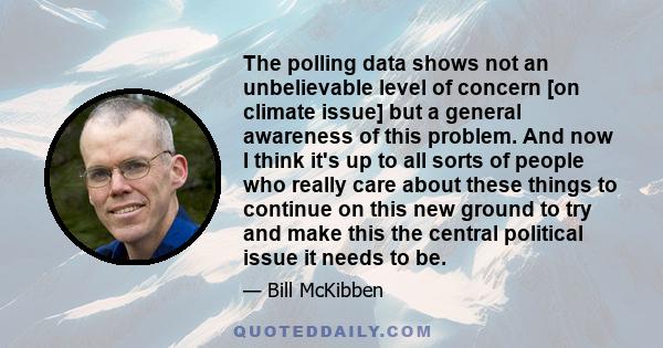 The polling data shows not an unbelievable level of concern [on climate issue] but a general awareness of this problem. And now I think it's up to all sorts of people who really care about these things to continue on