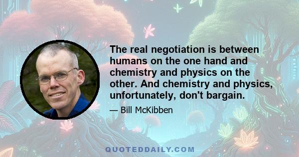 The real negotiation is between humans on the one hand and chemistry and physics on the other. And chemistry and physics, unfortunately, don't bargain.