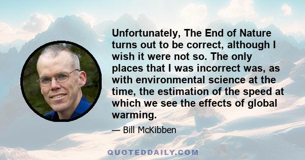 Unfortunately, The End of Nature turns out to be correct, although I wish it were not so. The only places that I was incorrect was, as with environmental science at the time, the estimation of the speed at which we see