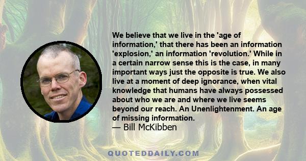 We believe that we live in the 'age of information,' that there has been an information 'explosion,' an information 'revolution.' While in a certain narrow sense this is the case, in many important ways just the