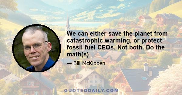 We can either save the planet from catastrophic warming, or protect fossil fuel CEOs. Not both. Do the math(s)