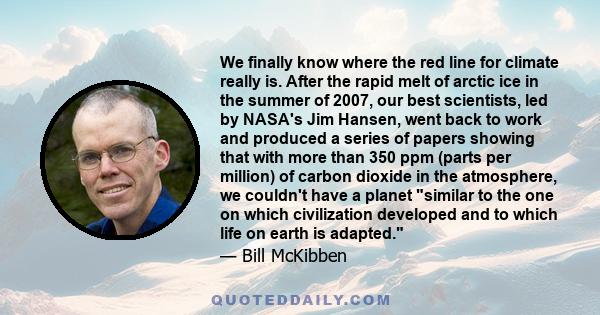 We finally know where the red line for climate really is. After the rapid melt of arctic ice in the summer of 2007, our best scientists, led by NASA's Jim Hansen, went back to work and produced a series of papers