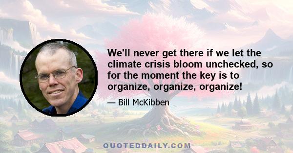 We'll never get there if we let the climate crisis bloom unchecked, so for the moment the key is to organize, organize, organize!