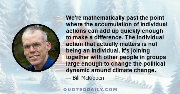 We're mathematically past the point where the accumulation of individual actions can add up quickly enough to make a difference. The individual action that actually matters is not being an individual. It's joining