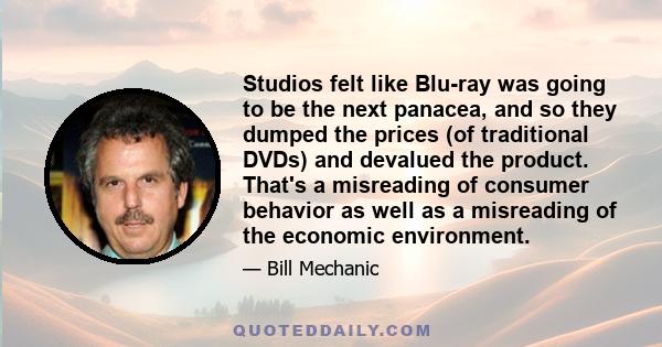 Studios felt like Blu-ray was going to be the next panacea, and so they dumped the prices (of traditional DVDs) and devalued the product. That's a misreading of consumer behavior as well as a misreading of the economic