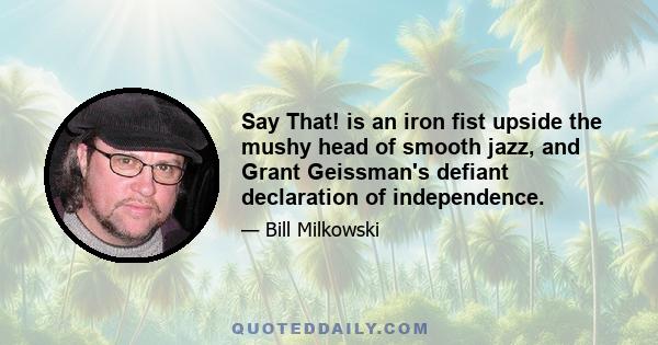 Say That! is an iron fist upside the mushy head of smooth jazz, and Grant Geissman's defiant declaration of independence.