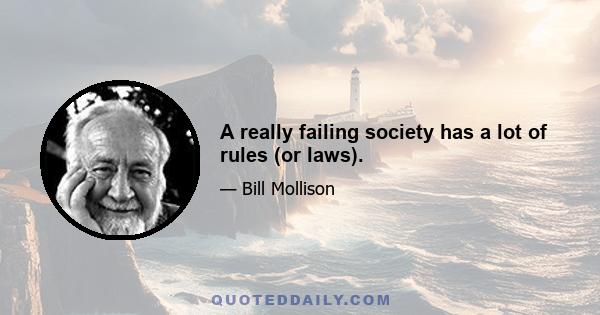 A really failing society has a lot of rules (or laws).