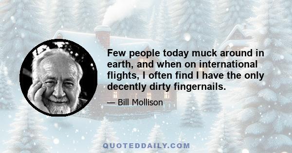 Few people today muck around in earth, and when on international flights, I often find I have the only decently dirty fingernails.