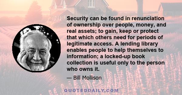 Security can be found in renunciation of ownership over people, money, and real assets; to gain, keep or protect that which others need for periods of legitimate access. A lending library enables people to help