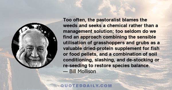 Too often, the pastoralist blames the weeds and seeks a chemical rather than a management solution; too seldom do we find an approach combining the sensible utilisation of grasshoppers and grubs as a valuable