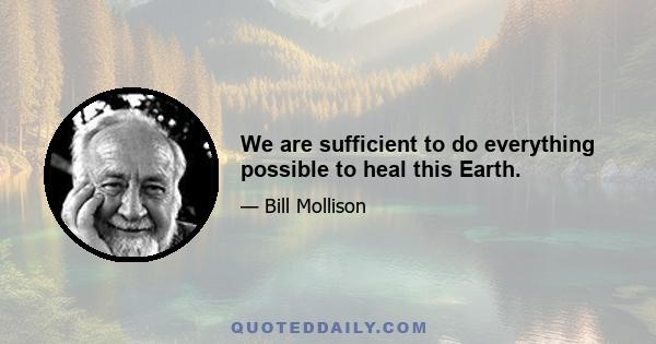 We are sufficient to do everything possible to heal this Earth.