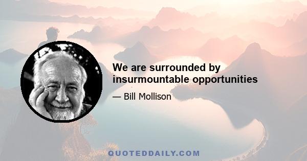 We are surrounded by insurmountable opportunities