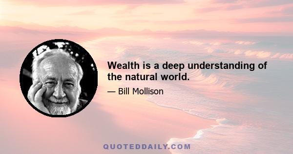 Wealth is a deep understanding of the natural world.