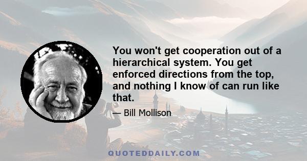 You won't get cooperation out of a hierarchical system. You get enforced directions from the top, and nothing I know of can run like that.