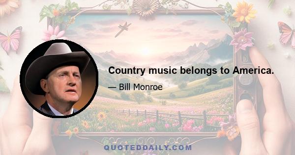 Country music belongs to America.