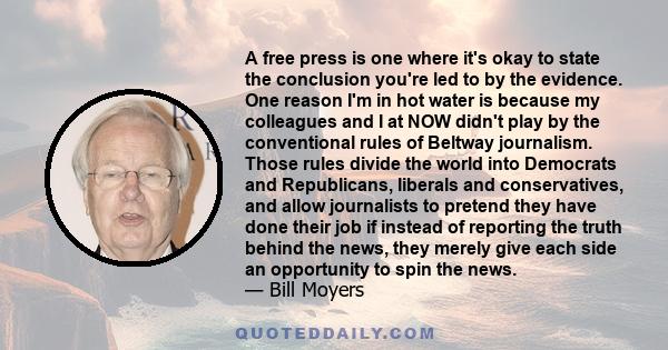 A free press is one where it's okay to state the conclusion you're led to by the evidence. One reason I'm in hot water is because my colleagues and I at NOW didn't play by the conventional rules of Beltway journalism.