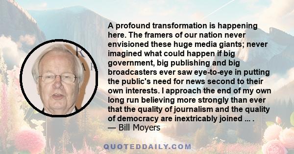 A profound transformation is happening here. The framers of our nation never envisioned these huge media giants; never imagined what could happen if big government, big publishing and big broadcasters ever saw