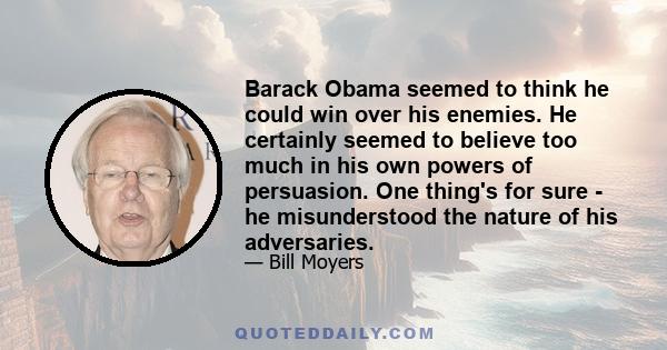 Barack Obama seemed to think he could win over his enemies. He certainly seemed to believe too much in his own powers of persuasion. One thing's for sure - he misunderstood the nature of his adversaries.