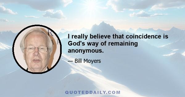 I really believe that coincidence is God's way of remaining anonymous.