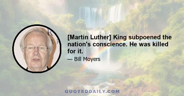 [Martin Luther] King subpoened the nation's conscience. He was killed for it.