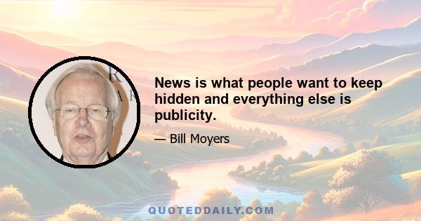 News is what people want to keep hidden and everything else is publicity.