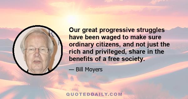 Our great progressive struggles have been waged to make sure ordinary citizens, and not just the rich and privileged, share in the benefits of a free society.