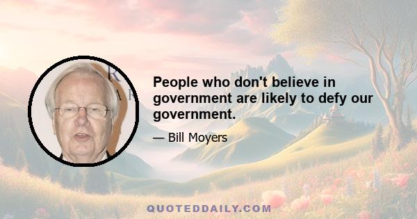 People who don't believe in government are likely to defy our government.